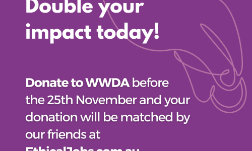 Purple background with an illustration of a hand holding a coin. White text reads: 'Double your impact today! Donate to WWDA before the 25th November and your donation will be matched by our friends at http://EthicalJobs.com.au. In the bottom right hand corner is the WWDA logo in white