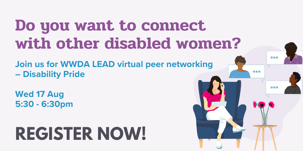 Light purple background with an illustration of a woman sitting in a lounge chair talking to people virtually. Text: 'Do you want to connect with other disabled women? Join us for WWDA LEAD Virtual Peer Networking - Disability Pride!, Wednesday 17 August, 5:30-6:30 pm; Register Now!