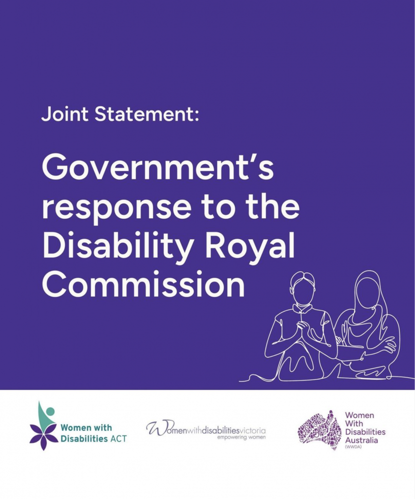 This tile has a blue background. Large white text reads: "Joint Statement: Government's response to the Disability Royal Commission." A white line drawing is featured in the lower-left side of two women of different ethnicities, backgrounds and disabilities. Their faces are not drawn. The woman on the left is holding her hands towards her chest, and the woman on the right is wearing a headscarf and has her arms crossed. A white banner at the bottom of the tile features the Women with Disabilities ACT logo, the Women with Disabilities Victoria logo and the Women with Disabilities Australia logo.